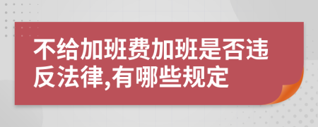 不給加班費(fèi)加班是否違反法律,有哪些規(guī)定