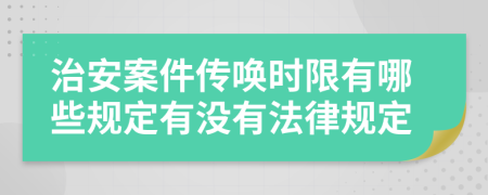 治安案件傳喚時限有哪些規(guī)定有沒有法律規(guī)定