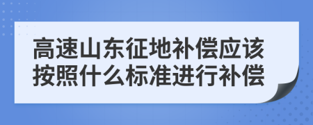 高速山東征地補(bǔ)償應(yīng)該按照什么標(biāo)準(zhǔn)進(jìn)行補(bǔ)償