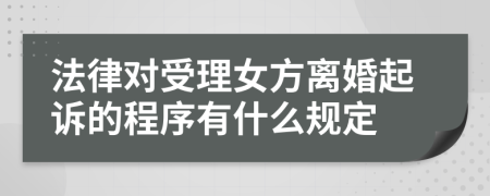 法律對(duì)受理女方離婚起訴的程序有什么規(guī)定