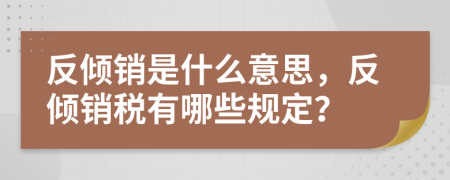反傾銷是什么意思，反傾銷稅有哪些規(guī)定？