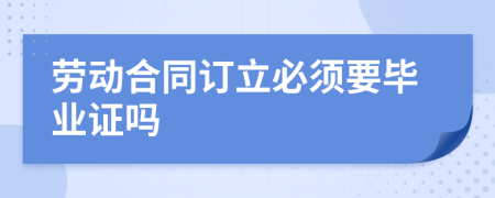 勞動(dòng)合同訂立必須要畢業(yè)證嗎