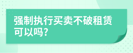 強(qiáng)制執(zhí)行買賣不破租賃可以嗎?