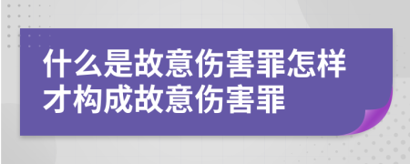 什么是故意傷害罪怎樣才構(gòu)成故意傷害罪