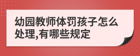幼園教師體罰孩子怎么處理,有哪些規(guī)定