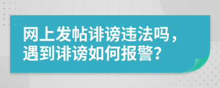 網(wǎng)上發(fā)帖誹謗違法嗎，遇到誹謗如何報警？
