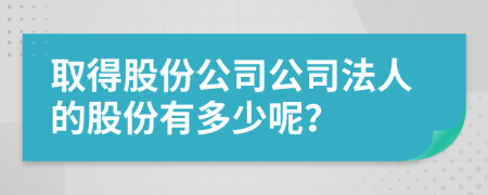 取得股份公司公司法人的股份有多少呢？