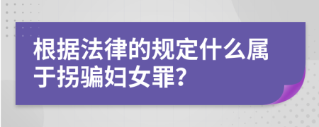 根據(jù)法律的規(guī)定什么屬于拐騙婦女罪？