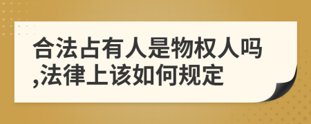合法占有人是物權(quán)人嗎,法律上該如何規(guī)定
