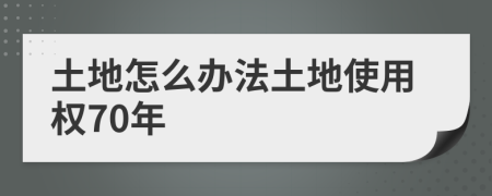 土地怎么辦法土地使用權(quán)70年