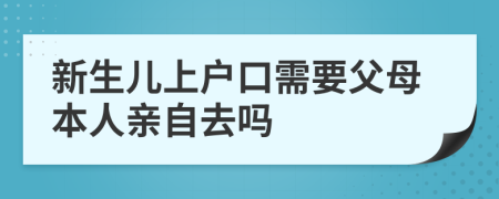 新生兒上戶口需要父母本人親自去嗎