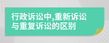 行政訴訟中,重新訴訟與重復(fù)訴訟的區(qū)別