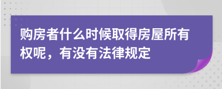 購房者什么時候取得房屋所有權(quán)呢，有沒有法律規(guī)定