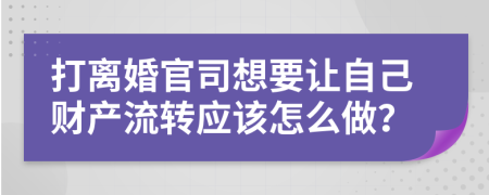 打離婚官司想要讓自己財產(chǎn)流轉(zhuǎn)應(yīng)該怎么做？