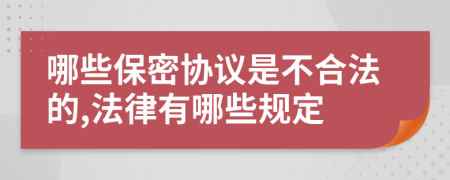 哪些保密協(xié)議是不合法的,法律有哪些規(guī)定