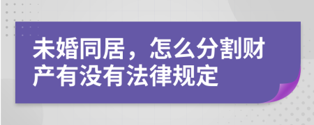 未婚同居，怎么分割財(cái)產(chǎn)有沒(méi)有法律規(guī)定