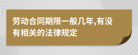 勞動合同期限一般幾年,有沒有相關的法律規(guī)定
