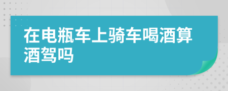 在電瓶車(chē)上騎車(chē)喝酒算酒駕嗎