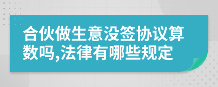 合伙做生意沒簽協(xié)議算數(shù)嗎,法律有哪些規(guī)定