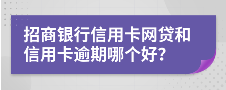 招商銀行信用卡網(wǎng)貸和信用卡逾期哪個(gè)好？