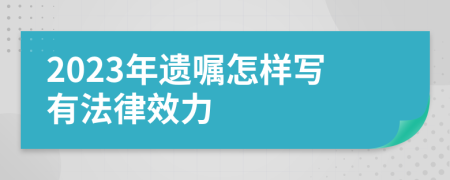 2023年遺囑怎樣寫有法律效力