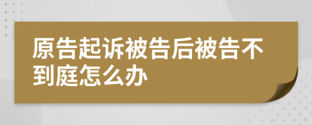 原告起訴被告后被告不到庭怎么辦