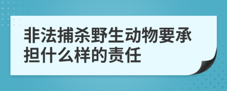 非法捕殺野生動物要承擔什么樣的責任