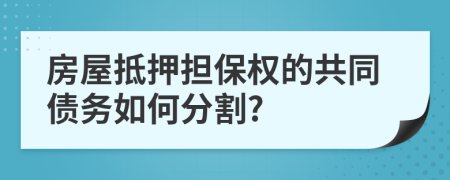 房屋抵押擔保權的共同債務如何分割?
