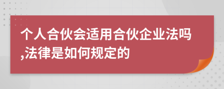 個人合伙會適用合伙企業(yè)法嗎,法律是如何規(guī)定的