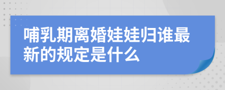 哺乳期離婚娃娃歸誰最新的規(guī)定是什么