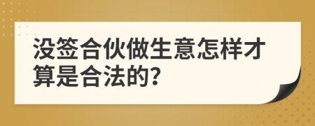 沒簽合伙做生意怎樣才算是合法的？