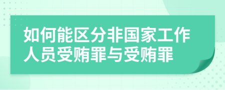 如何能區(qū)分非國(guó)家工作人員受賄罪與受賄罪
