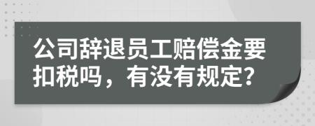公司辭退員工賠償金要扣稅嗎，有沒(méi)有規(guī)定？