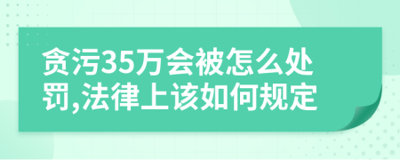 貪污35萬會被怎么處罰,法律上該如何規(guī)定