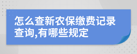 怎么查新農(nóng)保繳費(fèi)記錄查詢,有哪些規(guī)定