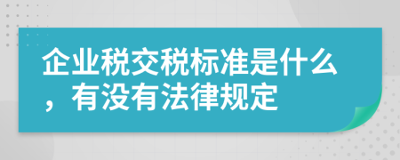 企業(yè)稅交稅標準是什么，有沒有法律規(guī)定