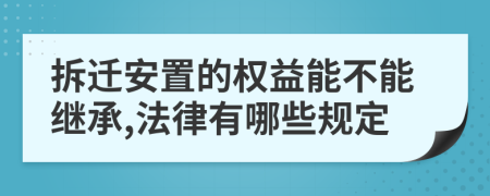 拆遷安置的權(quán)益能不能繼承,法律有哪些規(guī)定