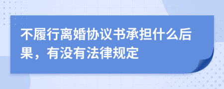 不履行離婚協(xié)議書承擔什么后果，有沒有法律規(guī)定