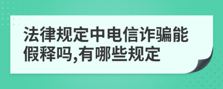 法律規(guī)定中電信詐騙能假釋嗎,有哪些規(guī)定