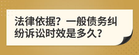 法律依據(jù)？一般債務糾紛訴訟時效是多久？