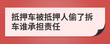 抵押車被抵押人偷了拆車誰承擔(dān)責(zé)任