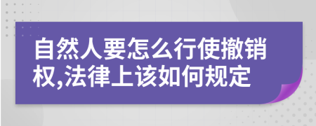 自然人要怎么行使撤銷權(quán),法律上該如何規(guī)定