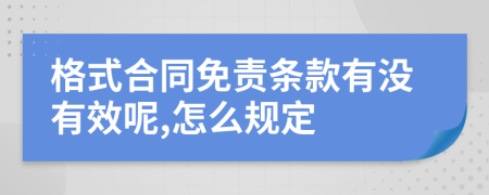 格式合同免責(zé)條款有沒(méi)有效呢,怎么規(guī)定