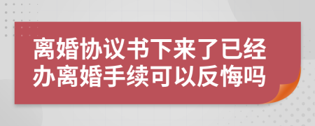 離婚協(xié)議書下來了已經(jīng)辦離婚手續(xù)可以反悔嗎
