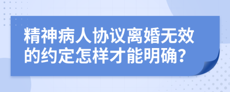 精神病人協(xié)議離婚無效的約定怎樣才能明確？