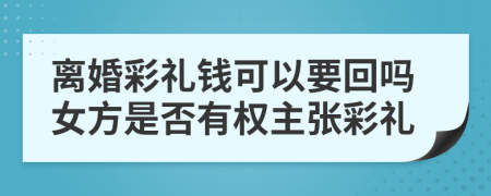 離婚彩禮錢可以要回嗎女方是否有權(quán)主張彩禮