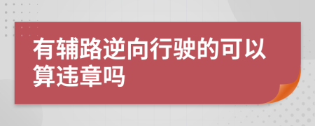 有輔路逆向行駛的可以算違章嗎
