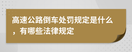 高速公路倒車處罰規(guī)定是什么，有哪些法律規(guī)定