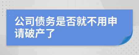 公司債務(wù)是否就不用申請破產(chǎn)了