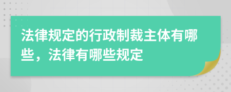法律規(guī)定的行政制裁主體有哪些，法律有哪些規(guī)定